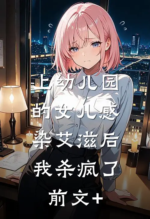 上幼儿园的女儿感染艾滋后，我杀疯了前文+
