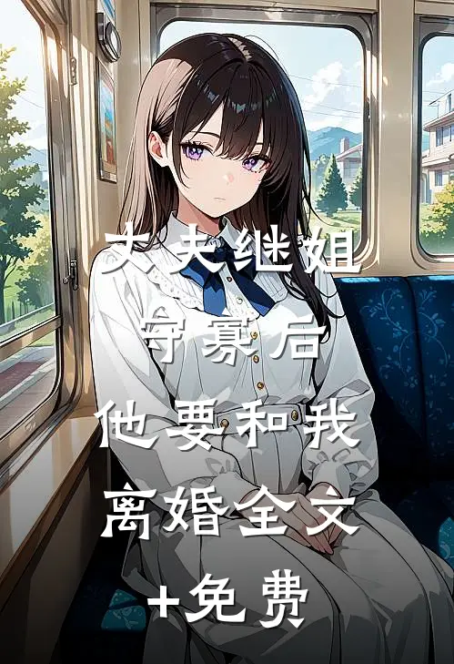 丈夫继姐守寡后，他要和我离婚全文+免费