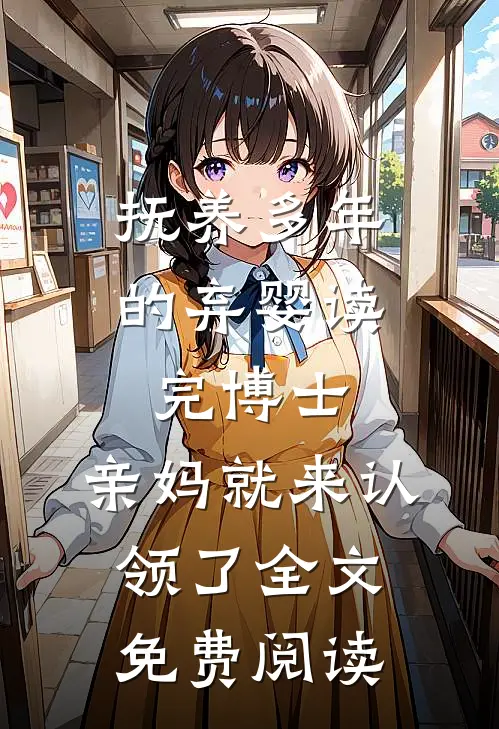 抚养多年的弃婴读完博士，亲妈就来认领了全文免费阅读
