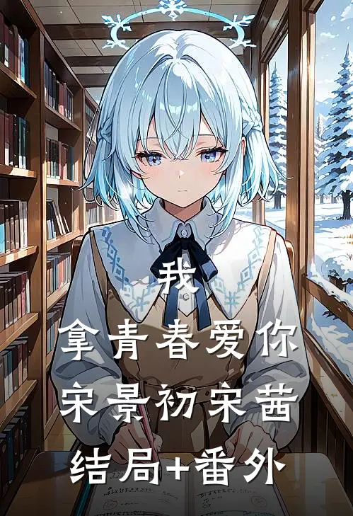 我，拿青春爱你宋景初宋茜结局+番外