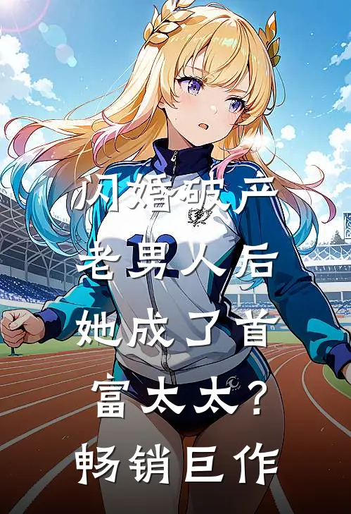 闪婚破产老男人后，她成了首富太太？畅销巨作