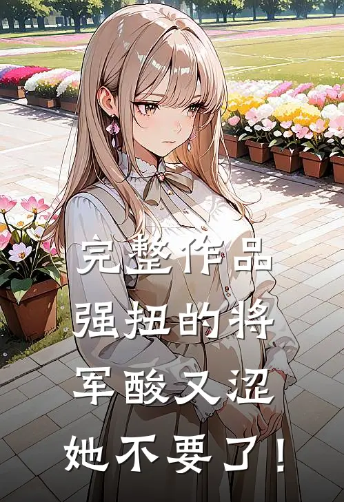 完整作品强扭的将军酸又涩，她不要了！