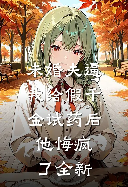 未婚夫逼我给假千金试药后，他悔疯了全新