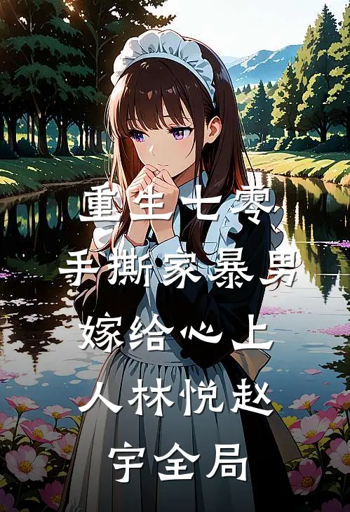 重生七零，手撕家暴男，嫁给心上人林悦赵宇全局