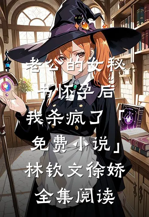 老公的女秘书怀孕后，我杀疯了「免费小说」林钦文徐娇全集阅读