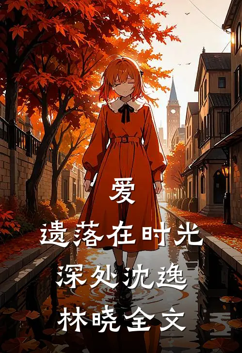 爱，遗落在时光深处沈逸林晓全文