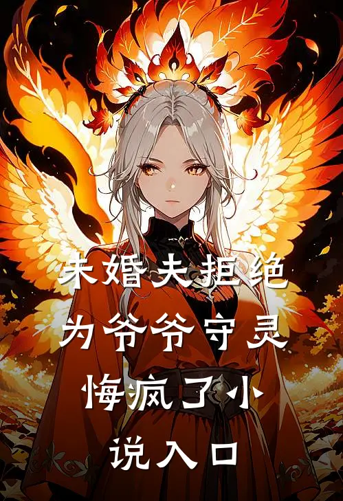 未婚夫拒绝为爷爷守灵，悔疯了小说入口