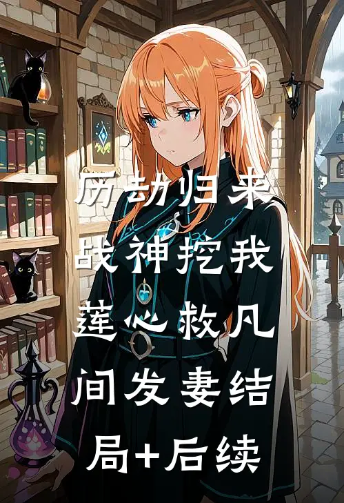历劫归来，战神挖我莲心救凡间发妻结局+后续