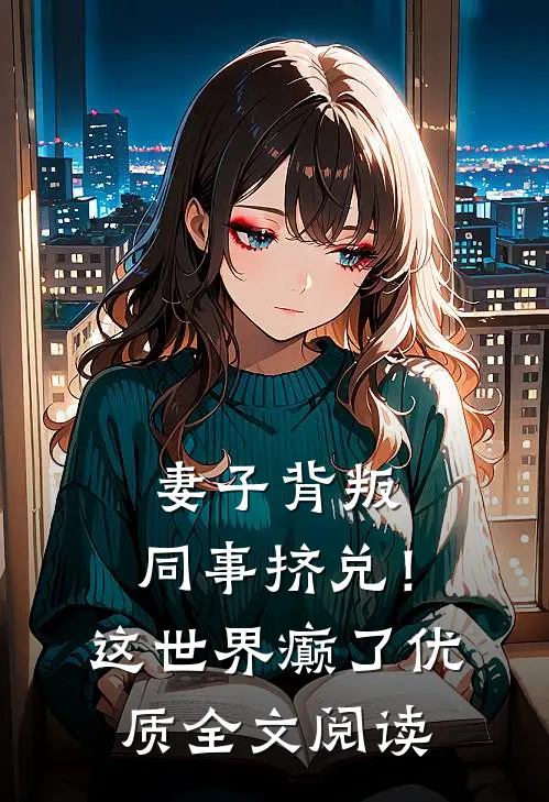 妻子背叛，同事挤兑！这世界癫了优质全文阅读