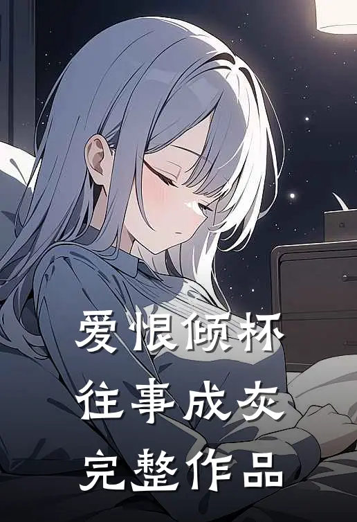 爱恨倾杯，往事成灰完整作品