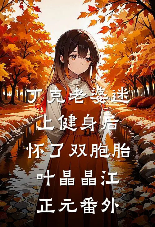 丁克老婆迷上健身后，怀了双胞胎叶晶晶江正元番外