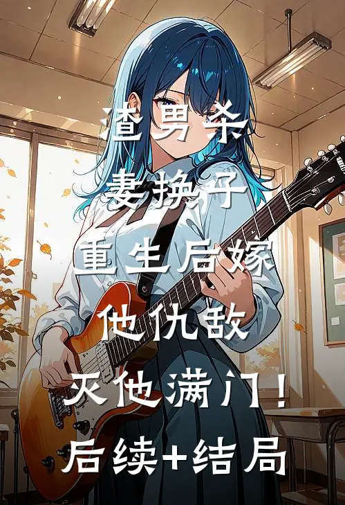 渣男杀妻换子，重生后嫁他仇敌，灭他满门！后续+结局
