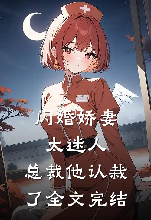 闪婚娇妻太迷人：总裁他认栽了全文完结