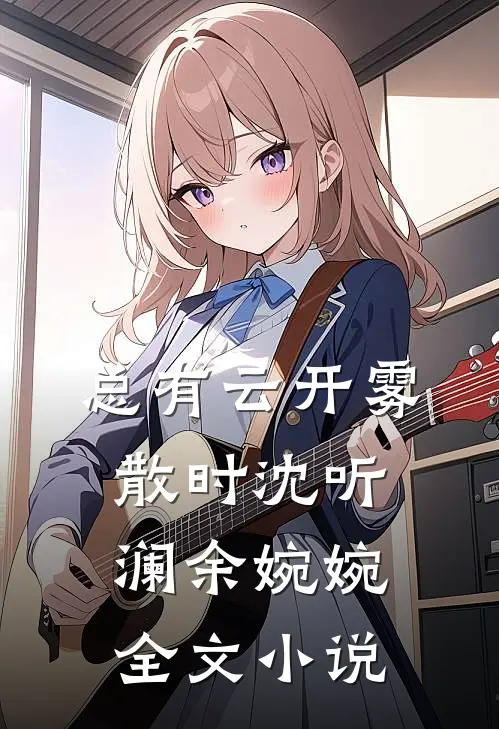 总有云开雾散时沈听澜余婉婉全文小说
