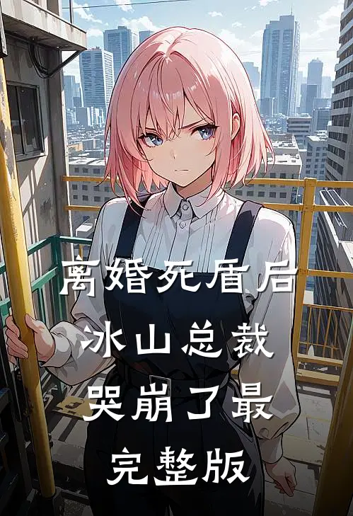 离婚死盾后，冰山总裁哭崩了最完整版