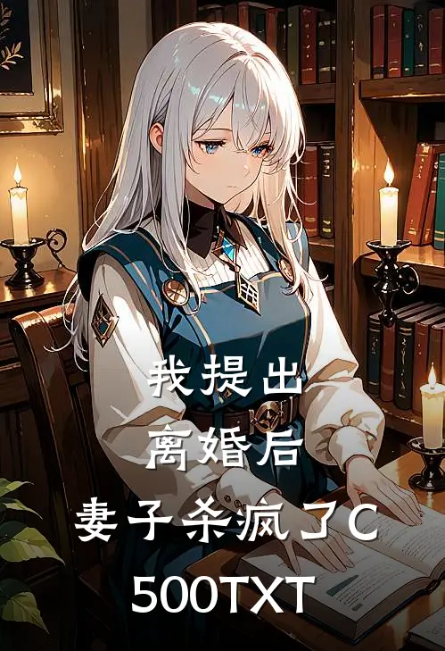 我提出离婚后，妻子杀疯了C500TXT
