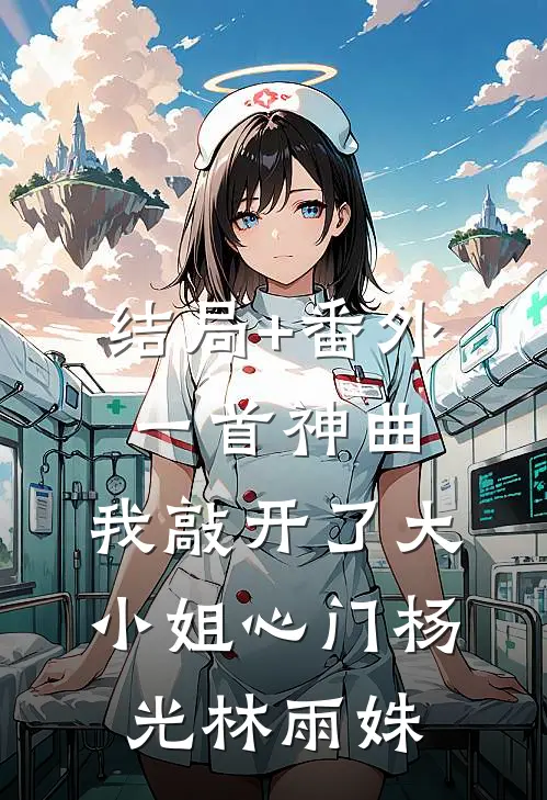 结局+番外一首神曲，我敲开了大小姐心门杨光林雨姝
