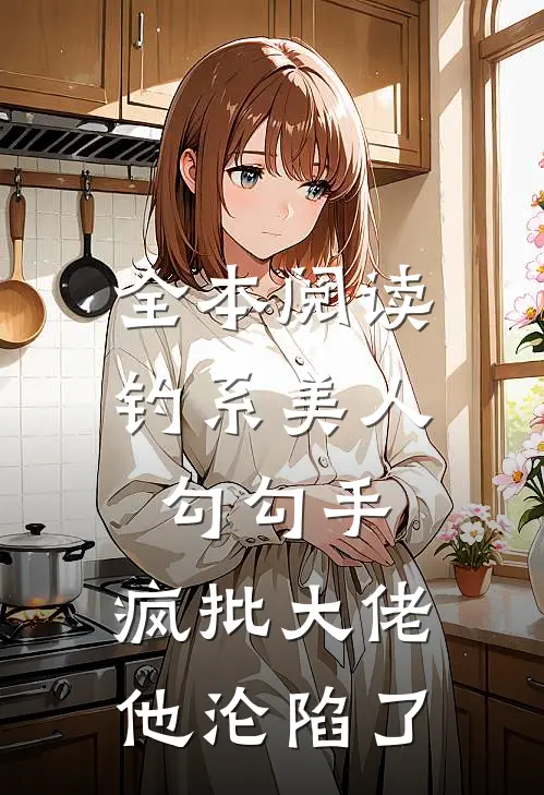 全本阅读钓系美人勾勾手，疯批大佬他沦陷了