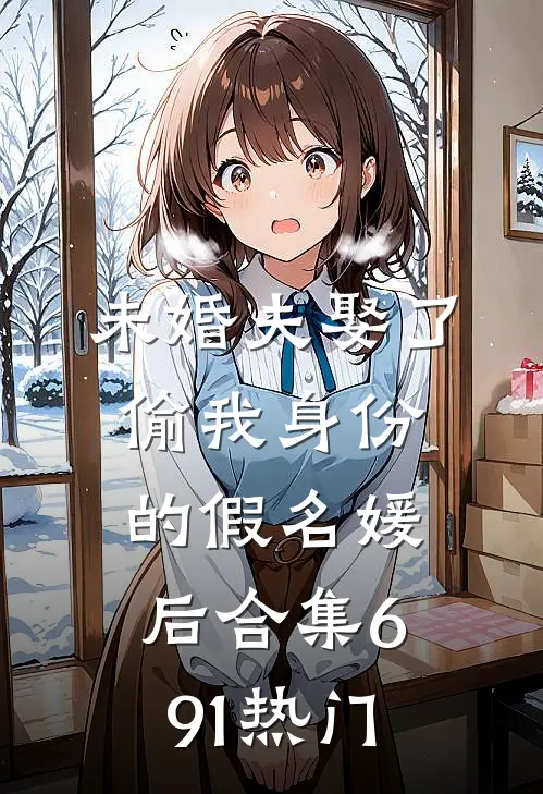 未婚夫娶了偷我身份的假名媛后合集691热门