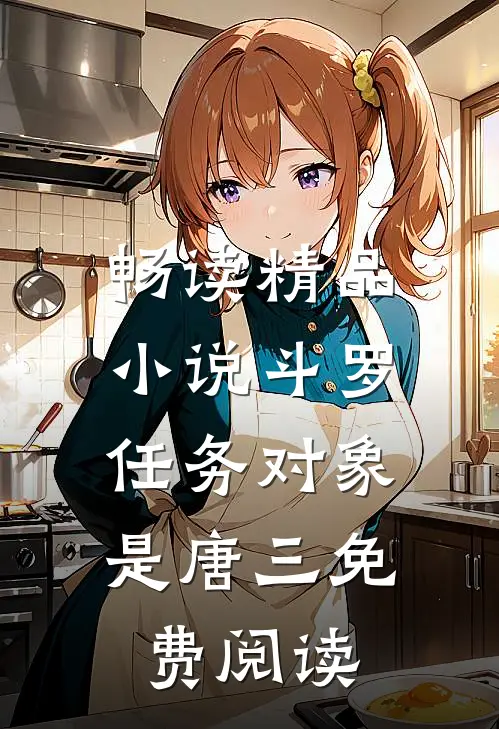 畅读精品小说斗罗:任务对象是唐三免费阅读