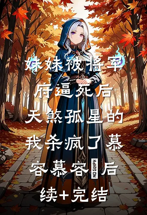 妹妹被将军府逼死后，天煞孤星的我杀疯了慕容慕容璟后续+完结