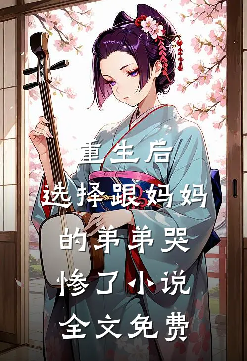 重生后，选择跟妈妈的弟弟哭惨了小说全文免费