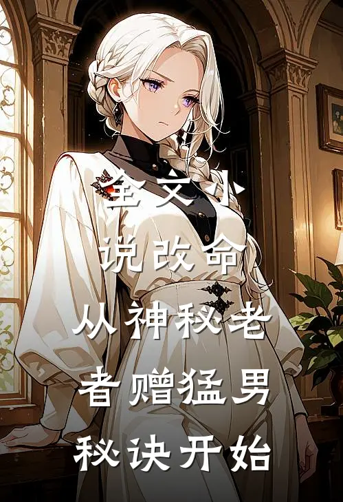 全文小说改命，从神秘老者赠猛男秘诀开始