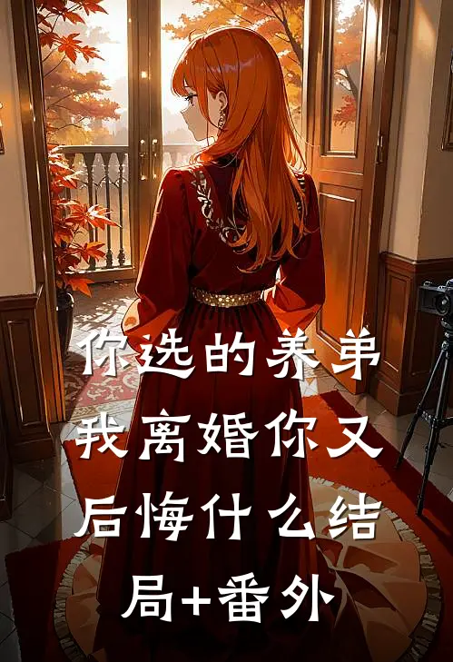 你选的养弟，我离婚你又后悔什么结局+番外