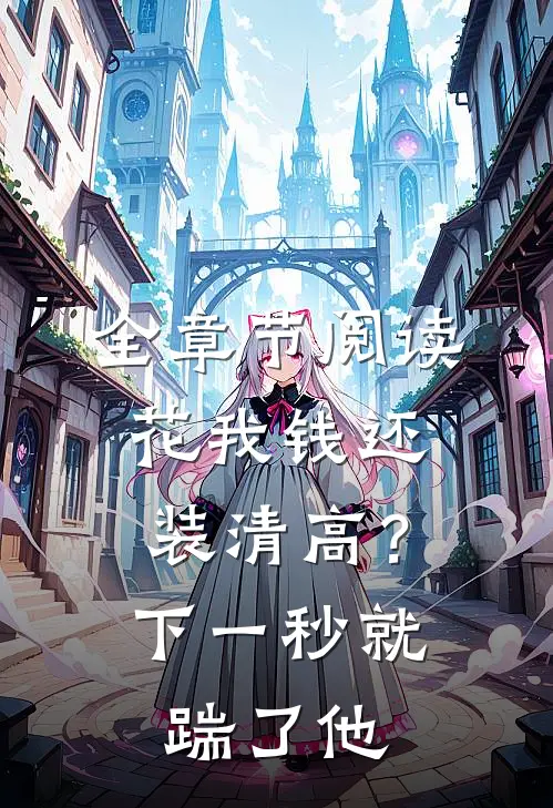 全章节阅读花我钱还装清高？下一秒就踹了他