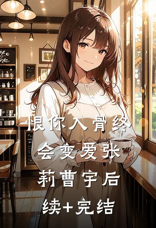 恨你入骨终会变爱张莉曹宇后续+完结
