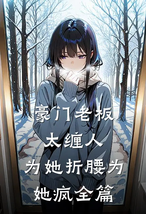 豪门老板太缠人，为她折腰为她疯全篇