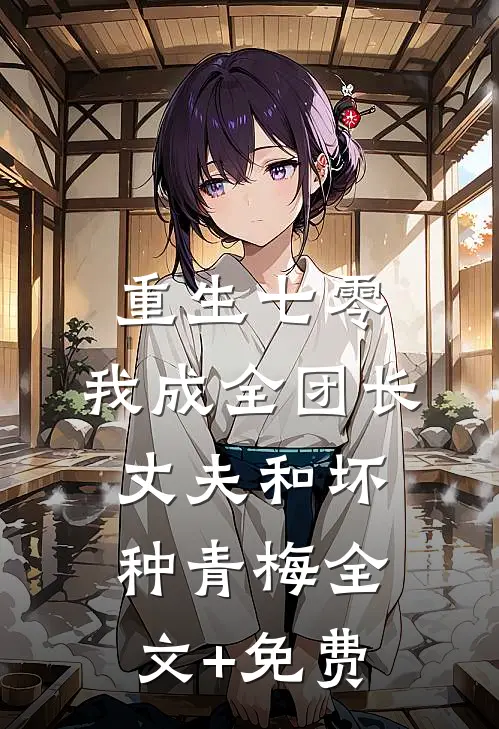 重生七零，我成全团长丈夫和坏种青梅全文+免费