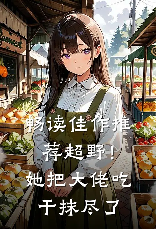 畅读佳作推荐超野！她把大佬吃干抹尽了