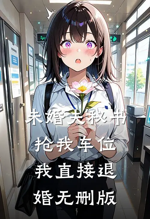 未婚夫秘书抢我车位，我直接退婚无删版