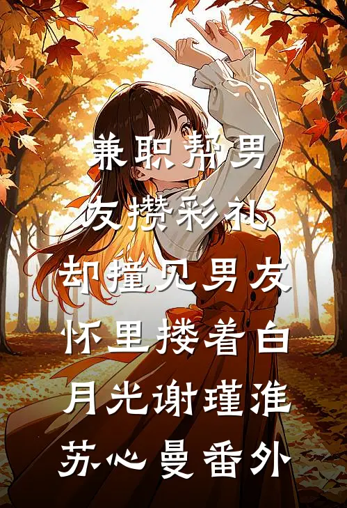 兼职帮男友攒彩礼，却撞见男友怀里搂着白月光谢瑾淮苏心曼番外