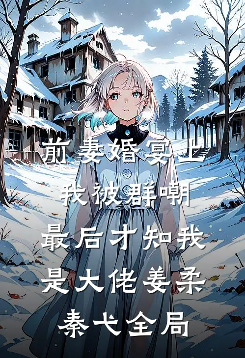 前妻婚宴上我被群嘲，最后才知我是大佬姜柔秦弋全局