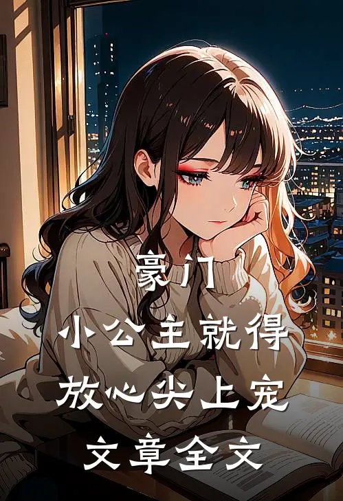 豪门小公主就得放心尖上宠文章全文免费阅读