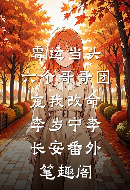 霉运当头，六个哥哥团宠我改命：李岁宁李长安番外笔趣阁