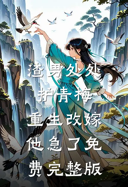 渣男处处护青梅，重生改嫁他急了免费完整版