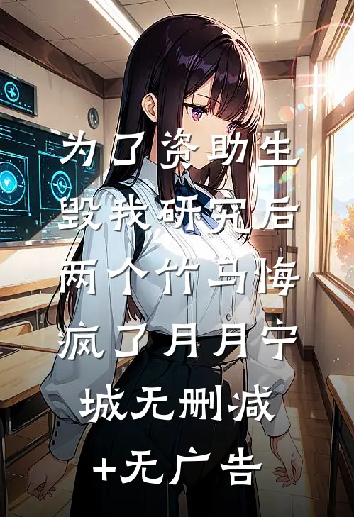 为了资助生毁我研究后，两个竹马悔疯了月月宁城无删减+无广告