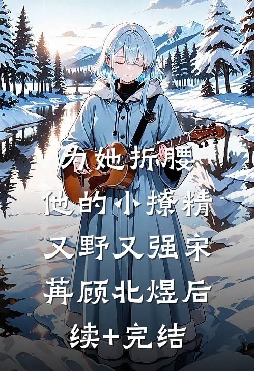 为她折腰，他的小撩精又野又强宋苒顾北煜后续+完结