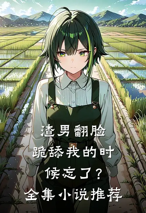 渣男翻脸，跪舔我的时候忘了？全集小说推荐