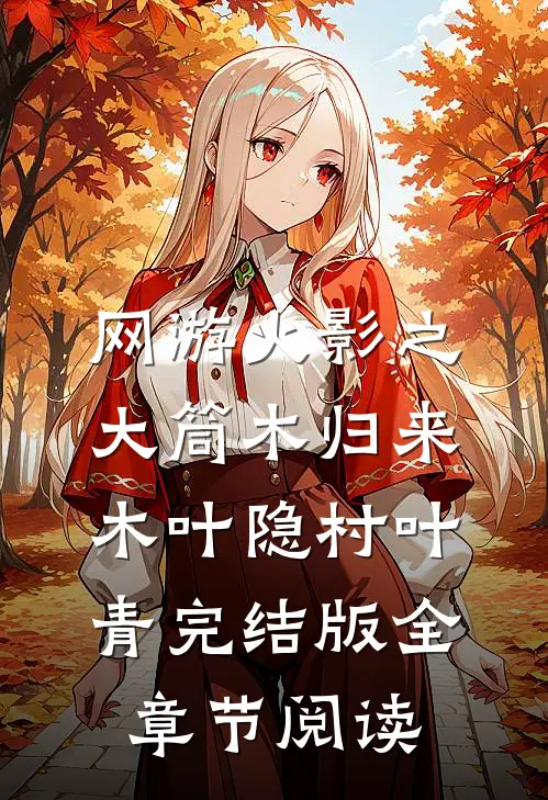 网游火影之大筒木归来木叶隐村叶青完结版全章节阅读