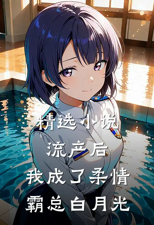 精选小说流产后，我成了柔情霸总白月光
