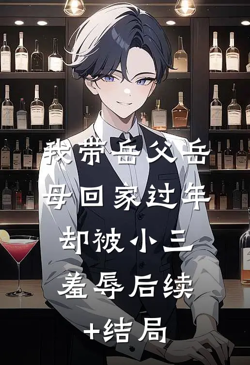 我带岳父岳母回家过年，却被小三羞辱后续+结局