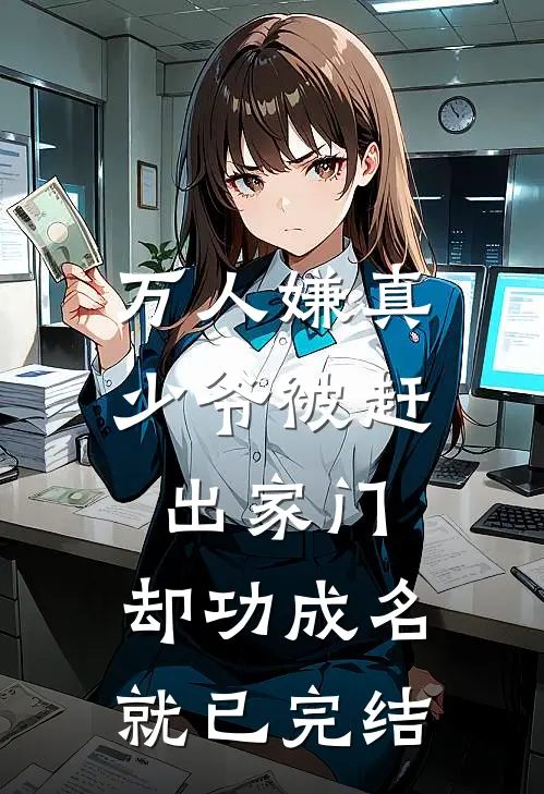 万人嫌真少爷被赶出家门，却功成名就已完结