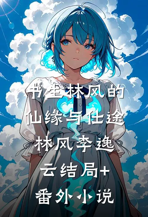 书生林风的仙缘与仕途林风李逸云结局+番外小说