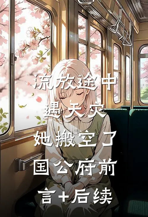 流放途中遇天灾，她搬空了国公府前言+后续