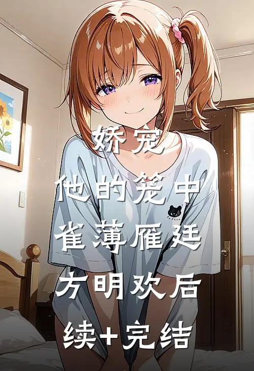 娇宠：他的笼中雀薄雁廷方明欢后续+完结