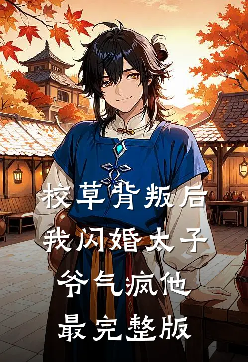 校草背叛后，我闪婚太子爷气疯他最完整版
